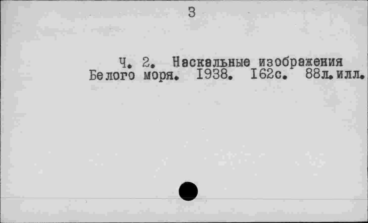 ﻿з
Ч. 2, Наскальные изображения Белого моря. 1938. 162с. 88л.илл.